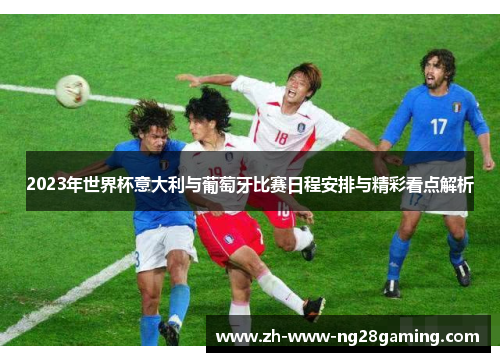 2023年世界杯意大利与葡萄牙比赛日程安排与精彩看点解析