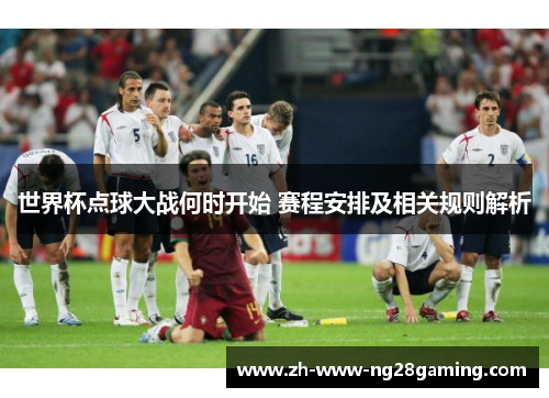 世界杯点球大战何时开始 赛程安排及相关规则解析