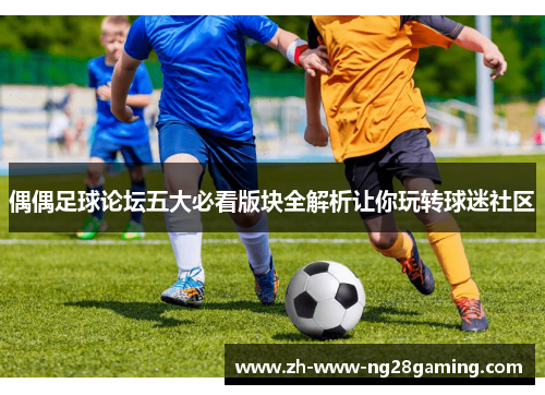偶偶足球论坛五大必看版块全解析让你玩转球迷社区