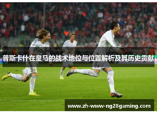 普斯卡什在皇马的战术地位与位置解析及其历史贡献