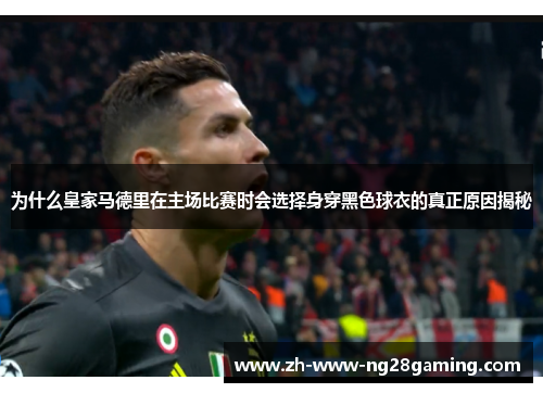 为什么皇家马德里在主场比赛时会选择身穿黑色球衣的真正原因揭秘