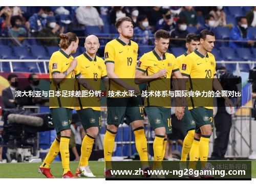 澳大利亚与日本足球差距分析：技术水平、战术体系与国际竞争力的全面对比