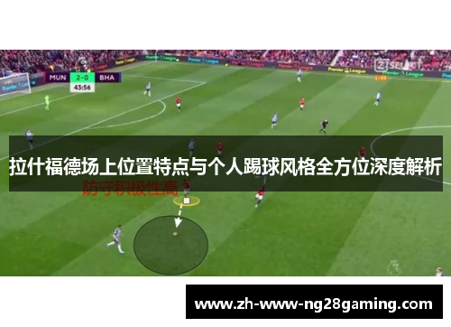 拉什福德场上位置特点与个人踢球风格全方位深度解析