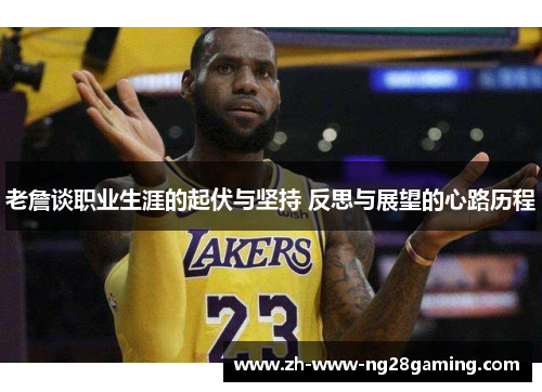 老詹谈职业生涯的起伏与坚持 反思与展望的心路历程