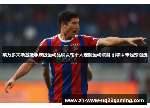 莱万多夫斯基携手顶级运动品牌发布个人定制运动装备 引领未来足球潮流