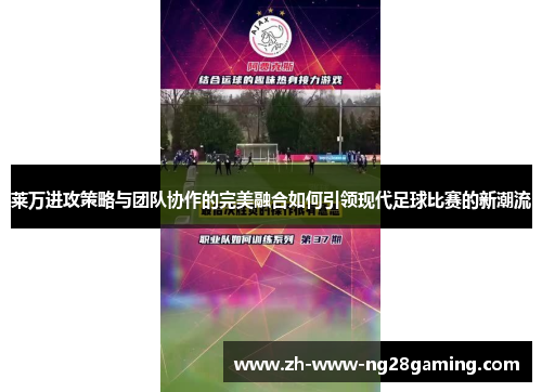 莱万进攻策略与团队协作的完美融合如何引领现代足球比赛的新潮流