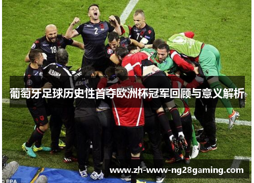 葡萄牙足球历史性首夺欧洲杯冠军回顾与意义解析