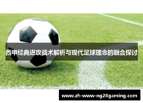 西甲经典进攻战术解析与现代足球理念的融合探讨