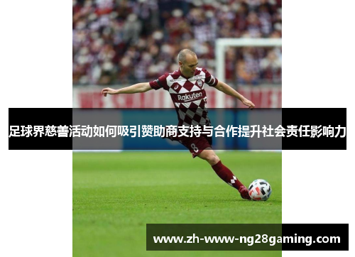 足球界慈善活动如何吸引赞助商支持与合作提升社会责任影响力