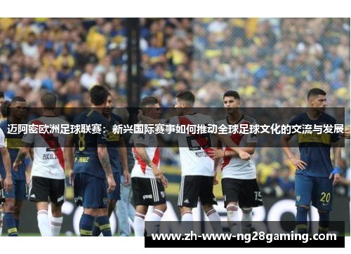 迈阿密欧洲足球联赛：新兴国际赛事如何推动全球足球文化的交流与发展