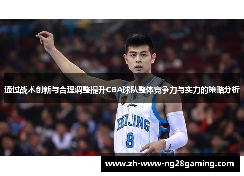 通过战术创新与合理调整提升CBA球队整体竞争力与实力的策略分析 通过战术创新与合理调整提升CBA球队整体竞争力与实力的策略分析