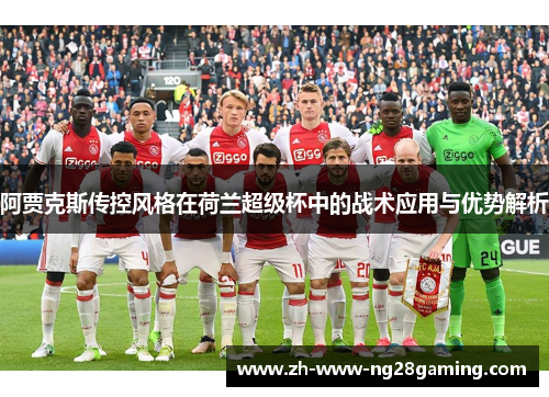 阿贾克斯传控风格在荷兰超级杯中的战术应用与优势解析 阿贾克斯传控风格在荷兰超级杯中的战术应用与优势解析