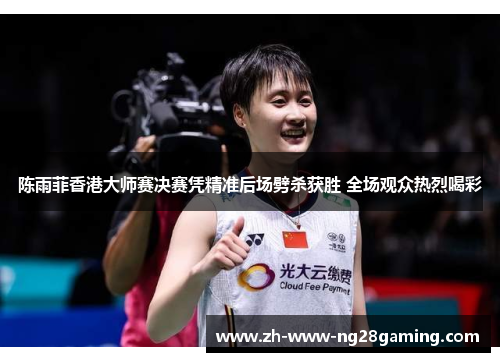 陈雨菲香港大师赛决赛凭精准后场劈杀获胜 全场观众热烈喝彩 陈雨菲香港大师赛决赛凭精准后场劈杀获胜 全场观众热烈喝彩