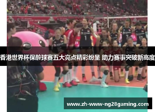 香港世界杯保龄球赛五大亮点精彩纷呈 助力赛事突破新高度