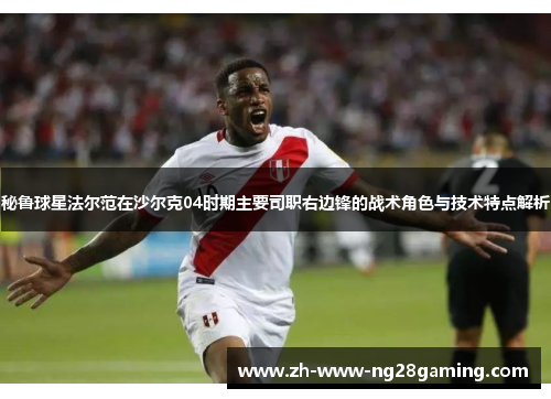 秘鲁球星法尔范在沙尔克04时期主要司职右边锋的战术角色与技术特点解析