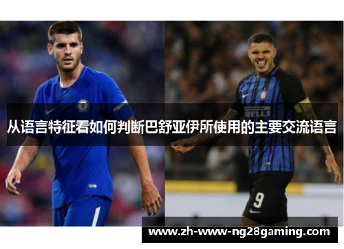 从语言特征看如何判断巴舒亚伊所使用的主要交流语言