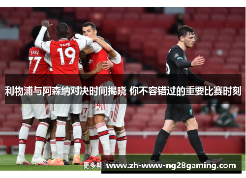 利物浦与阿森纳对决时间揭晓 你不容错过的重要比赛时刻 利物浦与阿森纳对决时间揭晓 你不容错过的重要比赛时刻