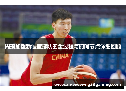 周琦加盟新疆篮球队的全过程与时间节点详细回顾 周琦加盟新疆篮球队的全过程与时间节点详细回顾