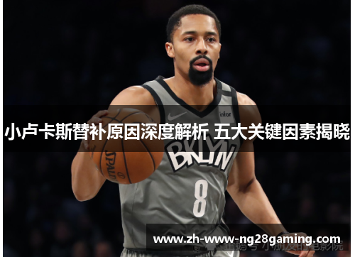 小卢卡斯替补原因深度解析 五大关键因素揭晓 小卢卡斯替补原因深度解析 五大关键因素揭晓