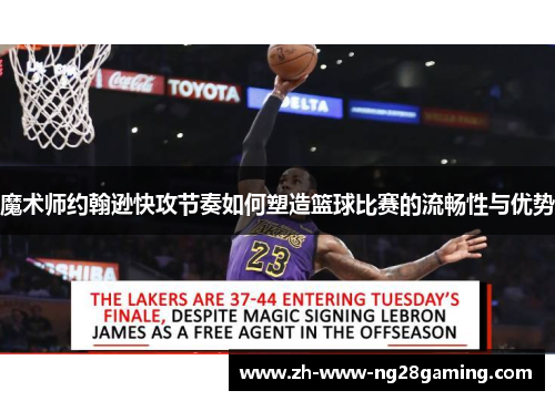 魔术师约翰逊快攻节奏如何塑造篮球比赛的流畅性与优势