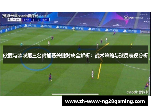 欧冠与欧联第三名附加赛关键对决全解析：战术策略与球员表现分析