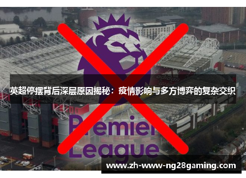 英超停摆背后深层原因揭秘：疫情影响与多方博弈的复杂交织