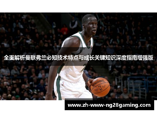 全面解析曼联弗兰必知技术特点与成长关键知识深度指南增强版 全面解析曼联弗兰必知技术特点与成长关键知识深度指南增强版