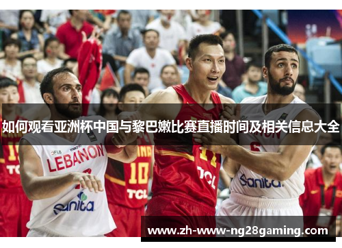 如何观看亚洲杯中国与黎巴嫩比赛直播时间及相关信息大全