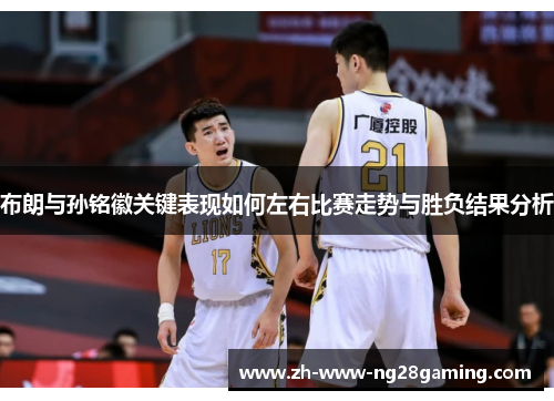 布朗与孙铭徽关键表现如何左右比赛走势与胜负结果分析