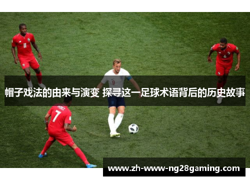 帽子戏法的由来与演变 探寻这一足球术语背后的历史故事