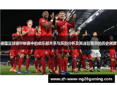 德国足球德甲联赛中的俱乐部关系与派别分析及其背后复杂的历史渊源