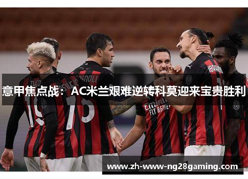 意甲焦点战:AC米兰艰难逆转科莫迎来宝贵胜利 意甲焦点战:AC米兰艰难逆转科莫迎来宝贵胜利