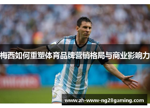 梅西如何重塑体育品牌营销格局与商业影响力