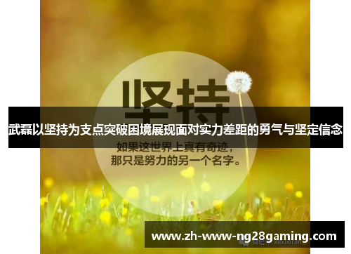 武磊以坚持为支点突破困境展现面对实力差距的勇气与坚定信念