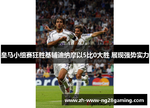 皇马小组赛狂胜基辅迪纳摩以5比0大胜 展现强势实力