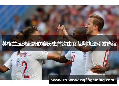 英格兰足球超级联赛历史首次由女裁判执法引发热议
