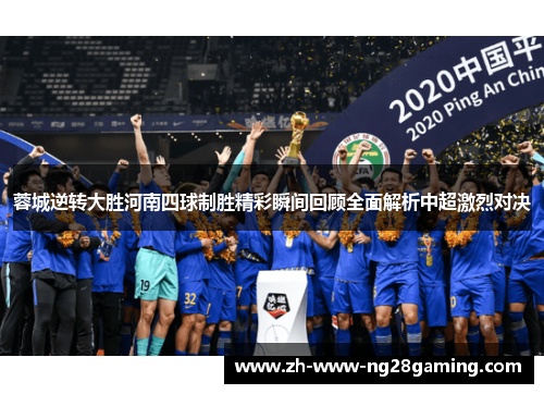 蓉城逆转大胜河南四球制胜精彩瞬间回顾全面解析中超激烈对决 蓉城逆转大胜河南四球制胜精彩瞬间回顾全面解析中超激烈对决