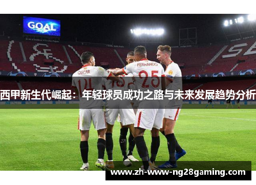 西甲新生代崛起：年轻球员成功之路与未来发展趋势分析