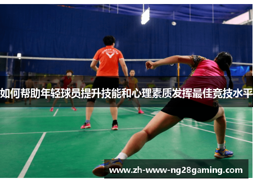 如何帮助年轻球员提升技能和心理素质发挥最佳竞技水平