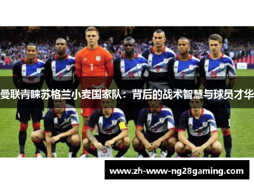 曼联青睐苏格兰小麦国家队：背后的战术智慧与球员才华