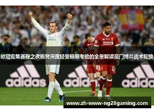 欧冠密集赛程之夜板凳深度经受极限考验的全景解读豪门博弈战术轮换