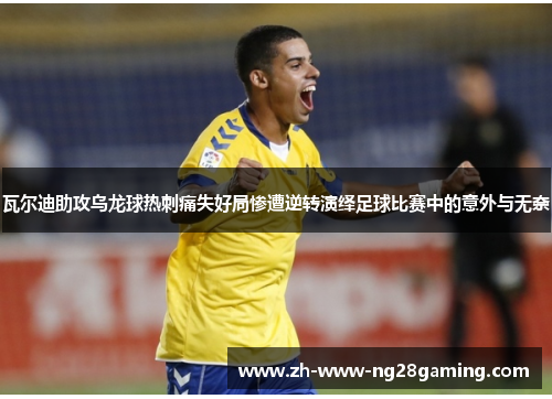 瓦尔迪助攻乌龙球热刺痛失好局惨遭逆转演绎足球比赛中的意外与无奈