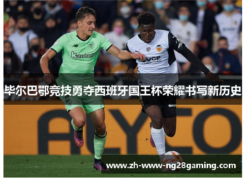 毕尔巴鄂竞技勇夺西班牙国王杯荣耀书写新历史
