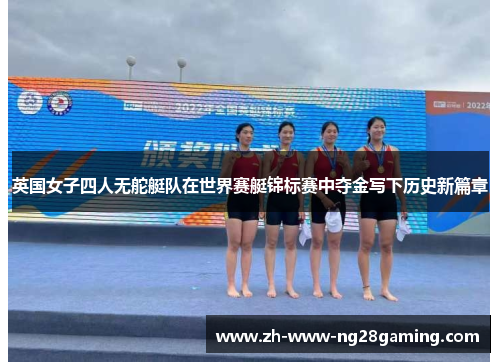 英国女子四人无舵艇队在世界赛艇锦标赛中夺金写下历史新篇章