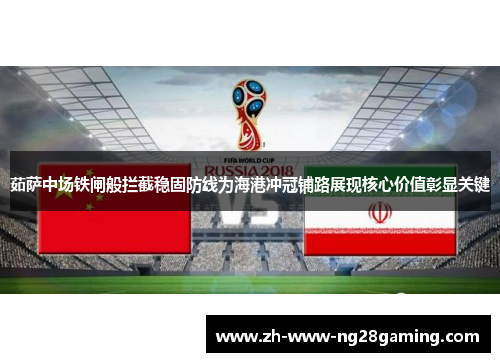 茹萨中场铁闸般拦截稳固防线为海港冲冠铺路展现核心价值彰显关键