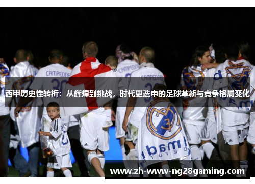 西甲历史性转折：从辉煌到挑战，时代更迭中的足球革新与竞争格局变化