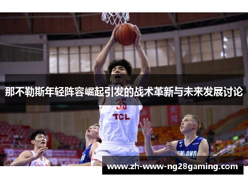 那不勒斯年轻阵容崛起引发的战术革新与未来发展讨论