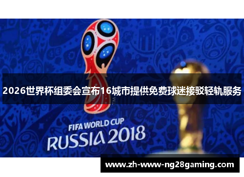 2026世界杯组委会宣布16城市提供免费球迷接驳轻轨服务 2026世界杯组委会宣布16城市提供免费球迷接驳轻轨服务
