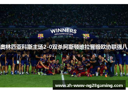 奥林匹亚科斯主场2-0双杀阿斯顿维拉晋级欧协联强八