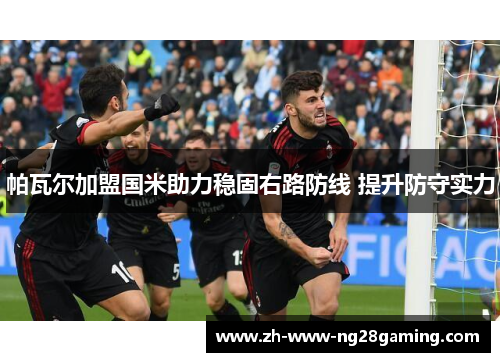 帕瓦尔加盟国米助力稳固右路防线 提升防守实力 帕瓦尔加盟国米助力稳固右路防线 提升防守实力